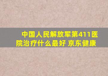 中国人民解放军第411医院治疗什么最好 京东健康